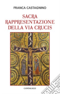 La sacra rappresentazione della Via Crucis libro di Castagnino Franca