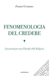 Fenomenologia del credere. Lineamenti per una Filosofia delle Religioni libro di Germano Fausta