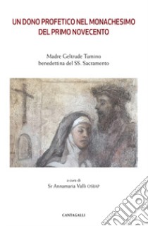 Un dono profetico del monachesimo del primo Novecento. Madre Geltrude Tumino benedettina del SS. Sacramento libro di Valli A. (cur.)