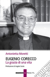 Eugenio Corecco. La grazia di una vita libro di Moretti Antonietta