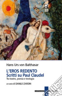 L'eros redento. Scritti su Paul Claudel. Tra teatro, poesia e teologia libro di Balthasar Hans Urs von; Zardin D. (cur.)