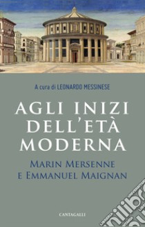 Agli inizi dell'età moderna. Marin Mersenne e Emmanuel Maignan libro di Messinese L. (cur.)