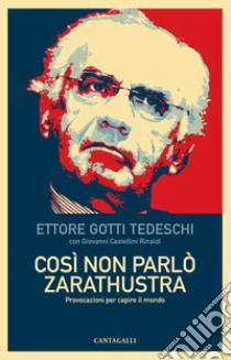 Così non parlò Zarathustra. Provocazioni per capire il mondo libro di Gotti Tedeschi Ettore; Castellini Rinaldi Giovanni