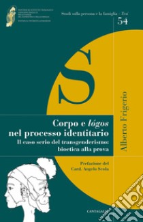 Corpo e lógos nel processo identitario. Il caso serio del transgenderismo: bioetica alla prova libro di Frigerio Alberto