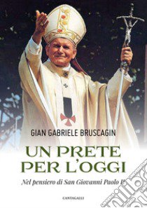 Un prete per l'oggi. Nel pensiero di San Giovanni Paolo II libro di Bruscagin Gian Gabriele