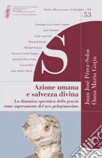 Azione umana e salvezza divina. La dinamica operativa della grazia come superamento del neo-pelagianesimo libro di Perez-Soba J. J. (cur.); Gotia O. M. (cur.)