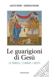 Le guarigioni di Gesù. Le parole, i luoghi, i gesti libro di De Simone Luigi; Pagano Gianpaolo