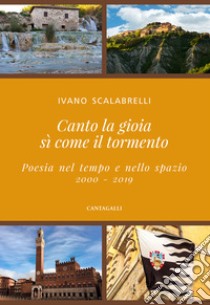 Canto la gioia sì come il tormento. Poesia nel tempo e nello spazio. 2000-2019 libro di Scalabrelli Ivano