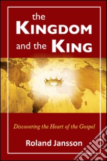 The kingdom and the king. Discovering the heart of the gospel libro di Jansson Roland