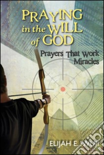 Praying in the will of God. Prayers that work miracles. Nuova ediz. libro di Iwuji Elijah E.