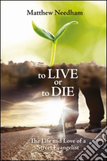 To live or to die. The life and love of a street evangelist libro di Needham Matthew