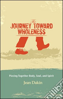 The journey toward wholeness. Piecing together body, soul, and spirit libro di Dakin Jean