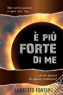 È più forte di me. Non vorrei pensare o agire così, ma... chi mi libererà da questa condizione? Nuova ediz. libro di Fontana Lamberto