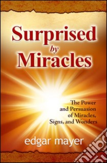 Surprised by miracles. The power and persuasion of miracles, signs, and wonders libro di Mayer Edgar