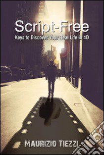 Script-free. Keys to discover your real life in 4D libro di Tiezzi Maurizio