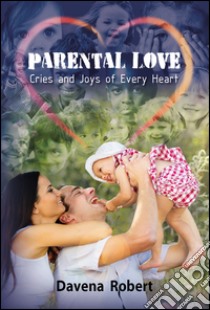 Parental love. Cries and joys of every heart libro di Davena Robert