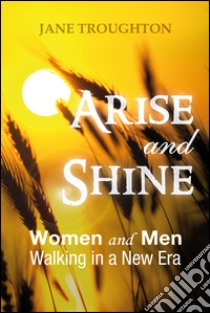 Arise and shine. Women and men walking in a new era libro di Troughton Jane