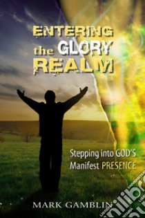 Entering the Glory Realm. Stepping into God's Manifest Presence. Nuova ediz. libro di Gamblin Mark