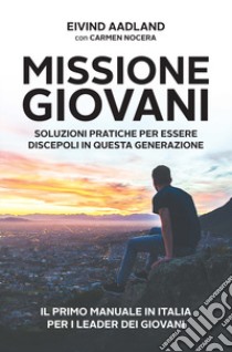 Missione giovani. Soluzioni pratiche per essere discepoli in questa generazione libro di Aadland Eivind; Nocera C. (cur.)