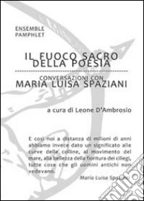 Il fuoco sacro della poesia. Conversazioni con Maria Luisa Spaziani libro di D'Ambrosio Leone; Spaziani Maria Luisa
