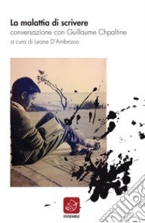 La malattia di scrivere. Conversazione con Guillaume Chpaltine libro di D'Ambrosio Leone; Chpaltine Guillaume