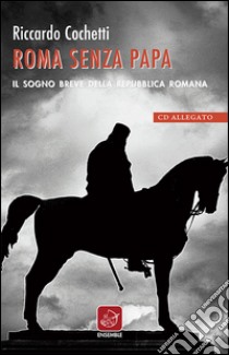 Roma senza papa. Il sogno breve della Repubblica romana. Con CD Audio libro di Cochetti Riccardo