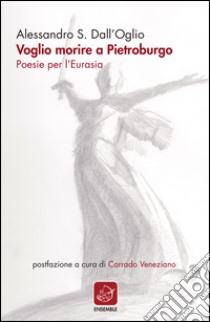 Voglio morire a Pietroburgo. Poesie per l'Eurasia libro di Dall'Oglio Alessandro S.