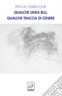 Qualche linea blu, qualche traccia di cenere. Ediz. multilingue libro di Gabellone Pascal; Fracassa U. (cur.)