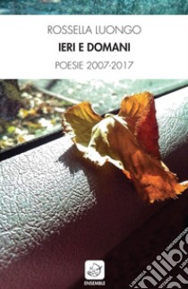 Ieri e domani. Poesie 2007-2017 libro di Luongo Rossella