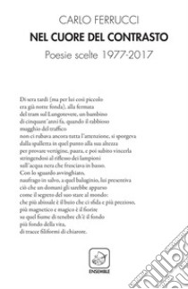 Nel cuore del contrasto. Poesie scelte 1977-2017 libro di Ferrucci Carlo