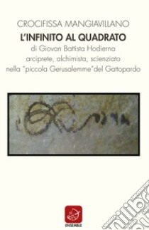 L'infinito al quadrato di Giovan Battista Hodierna arciprete, alchimista, scienziato nella «piccola Gerusalemme» del Gattopardo libro di Mangiavillano Crocifissa