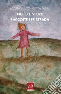 Piccole storie raccolte per strada. Racconti bonsai libro di Nera Maria Antonietta