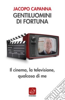 Gentiluomini di fortuna. Il cinema, la televisione, qualcosa di me libro di Capanna Jacopo