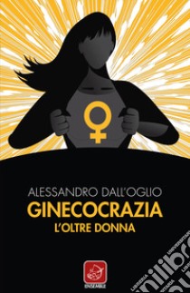 Ginecocrazia. L'oltre donna libro di Dall'Oglio Alessandro