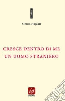 Cresce dentro di me un uomo straniero. Testo albanese a fronte. Ediz. bilingue libro di Hajdari Gëzim