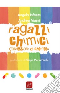 Ragazzi chimici. Confessioni di chemsex libro di Mauri Andrea; Infante Angela