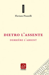 Dietro l'assente-Derrière l'absent libro di Pisanelli Flaviano