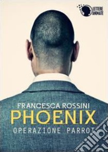 Operazione Parrot. Phoenix libro di Rossini Francesca