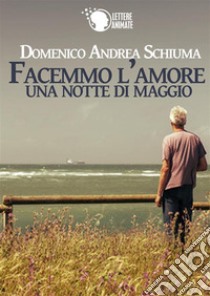 Facemmo l'amore una notte di maggio libro di Schiuma Domenico Andrea