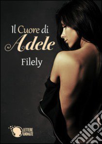 Il cuore di Adele libro di Filely