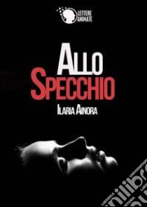 Allo specchio libro di Ainora Ilaria