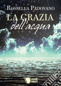 La grazia dell'acqua libro di Padovano Rossella