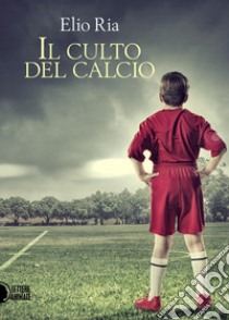 Il culto del calcio libro di Ria Elio