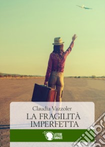 La fragilità imperfetta libro di Vazzoler Claudia