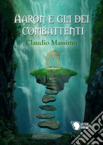 Aaron e gli dei combattenti. Vol. 1: Il prescelto libro di Massimo Claudio