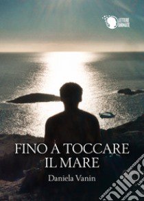 Fino a toccare il mare libro di Vanin Daniela