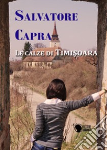 Le calze di Timisoara libro di Capra Salvatore