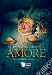 Un fantasma chiamato amore libro di Iannaccone Gaetano William