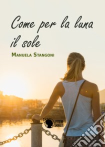 Come per la luna il sole libro di Stangoni Manuela