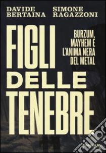 Figli delle tenebre. Burzum, Mayhem e l'anima nera del metal libro di Bertaina Davide; Ragazzoni Simone